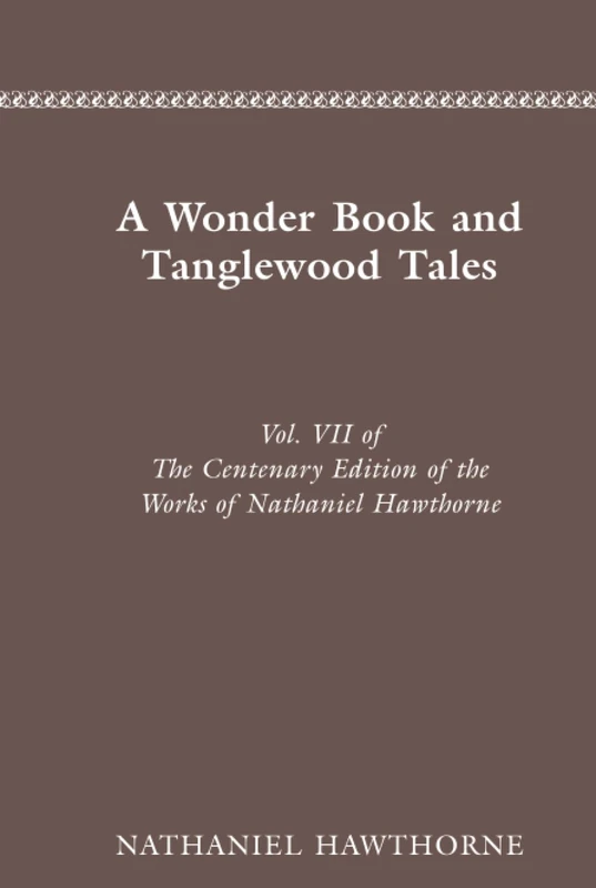 The Centenary Edition of the Works of Nathaniel Hawthorne: Vol. VII, A Wonder Book and Tanglewood Tales: 0007 (The centenary edition of the works of ... Hawthorne, v. 7. Writings for children, 2)