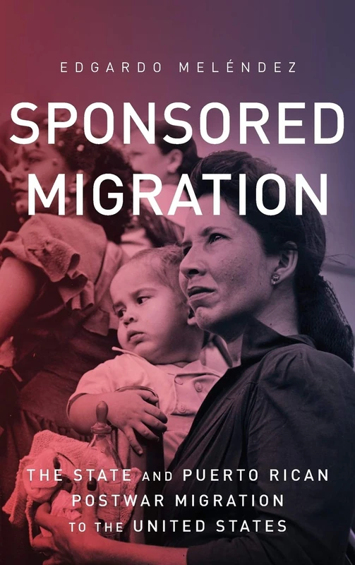 Sponsored Migration: The State and Puerto Rican Postwar Migration to the United States (Global Latin/O Americas)