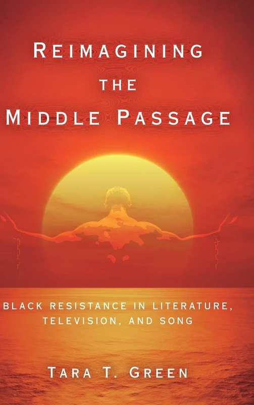Reimagining the Middle Passage: Black Resistance in Literature, Television, and Song (Black Performance and Cultural Criticism)
