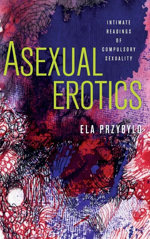 Asexual Erotics: Intimate Readings of Compulsory Sexuality (Abnormativities: Queer/Gender/Embodiment)