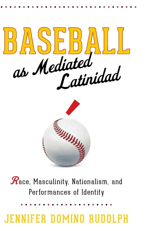 Baseball as Mediated Latinidad: Race, Masculinity, Nationalism, and Performances of Identity (Global Latin/O Americas)