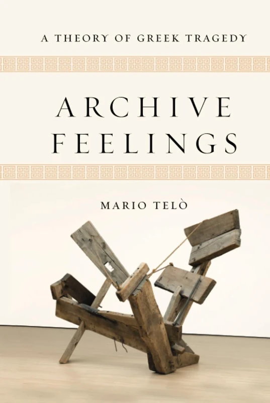 Archive Feelings: A Theory of Greek Tragedy (Classical Memories/Modern Identities)