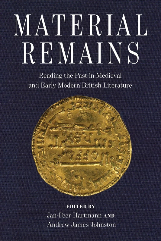 Material Remains: Reading the Past in Medieval and Early Modern British Literature (Interventions: New Studies Medieval Cult)