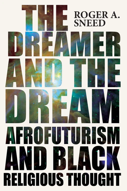 The Dreamer and the Dream: Afrofuturism and Black Religious Thought (New Suns: Race, Gender, and Sexuality in the Speculative)