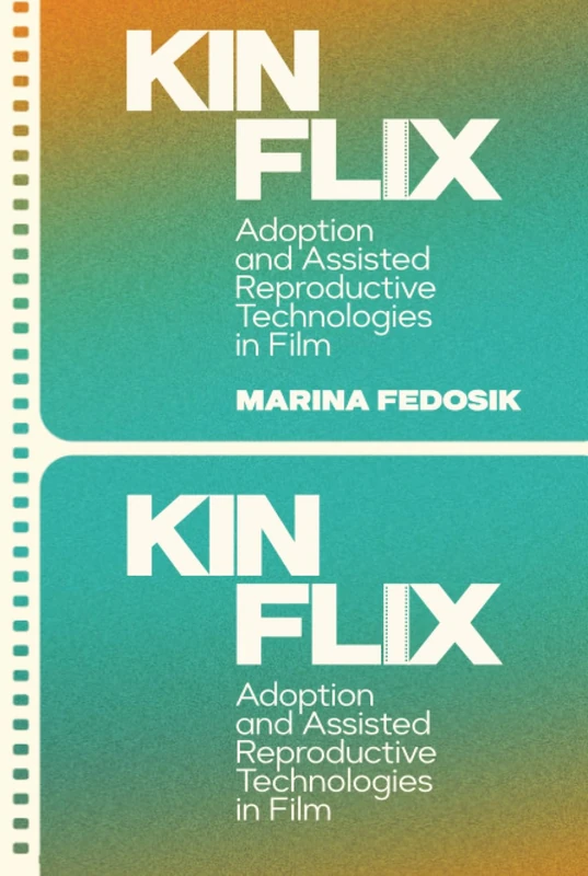 Kinflix: Adoption and Assisted Reproductive Technologies in Film (Formations: Adoption, Kinship, and Culture)