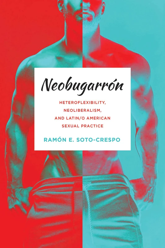 Neobugarrón: Heteroflexibility, Neoliberalism, and Latin/o American Sexual Practice (Abnormativities: Queer/Gender/Embodiment)