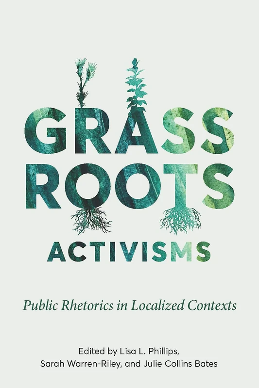 Grassroots Activisms: Public Rhetorics in Localized Contexts (Intersectional Rhetorics)