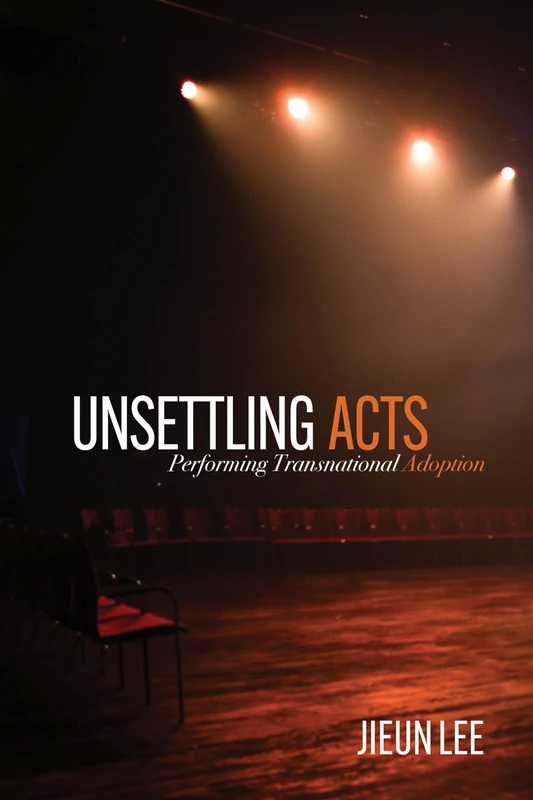Unsettling Acts: Performing Transnational Adoption (Formations: Adoption, Kinship, and Culture)