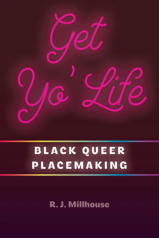 Get Yo' Life: Black Queer Placemaking (Black Performance and Cultural Criticism)
