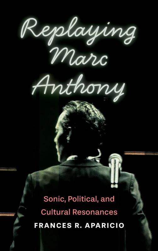 Replaying Marc Anthony: Sonic, Political, and Cultural Resonances (Global Latin/o Americas)
