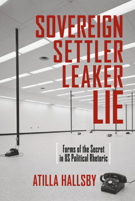 Sovereign, Settler, Leaker, Lie: Forms of the Secret in US Political Rhetoric (New Directions in Rhetoric and Materiality)
