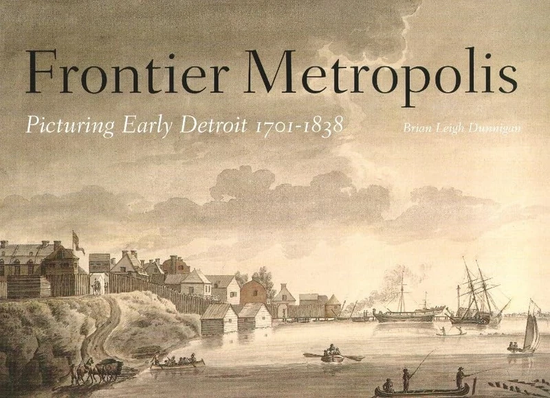Frontier Metropolis: Picturing Early Detroit 1701-1838 (Great Lakes Books Series)
