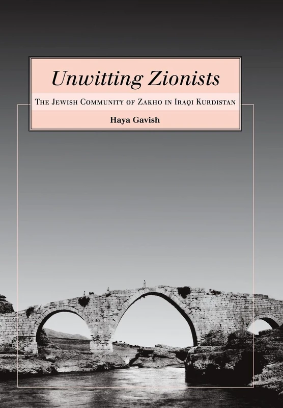 Unwitting Zionists: The Jewish Community of Zakho in Iraqi Kurdistan (Raphael Patai Series in Jewish Folklore and Anthropology)
