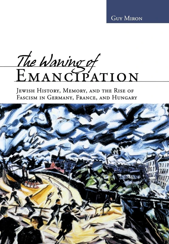 The Waning of Emancipation: Jewish History, Memory, and the Rise of Fascism in Germany, France, and Hungary (Non-Series)