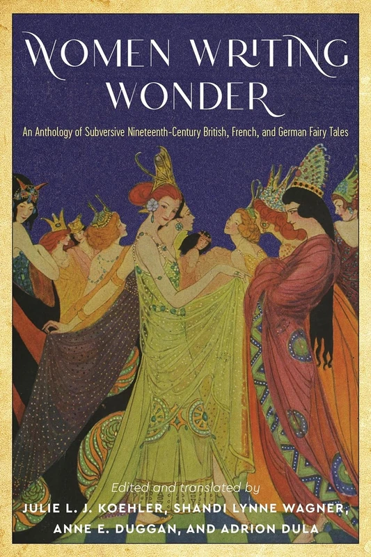 Women Writing Wonder: An Anthology of Subversive Nineteenth-Century British, French, and German Fairy Tales (Series in Fairy-Tale Studies)