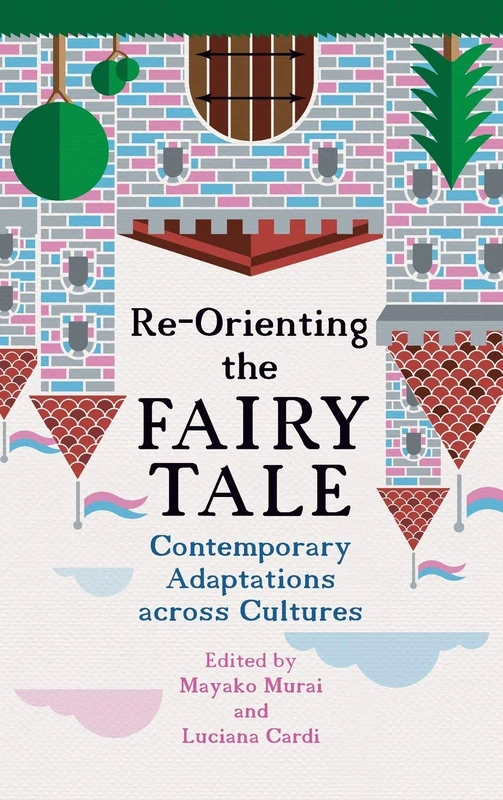 Re-Orienting the Fairy Tale: Contemporary Adaptations Across Cultures (Series in Fairy-Tale Studies)