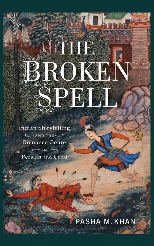 The Broken Spell: Indian Storytelling and the Romance Genre in Persian and Urdu (Series in Fairy-Tale Studies)