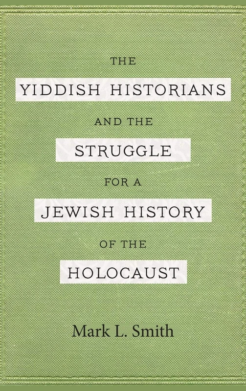 The Yiddish Historians and the Struggle for a Jewish History of the Holocaust