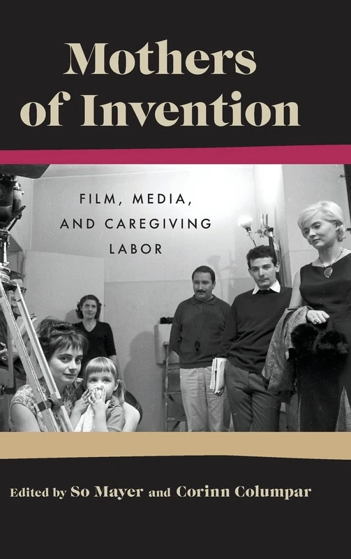 Mothers Of Invention: Film, Media, and Caregiving Labor (Contemporary Approaches to Film and Media)