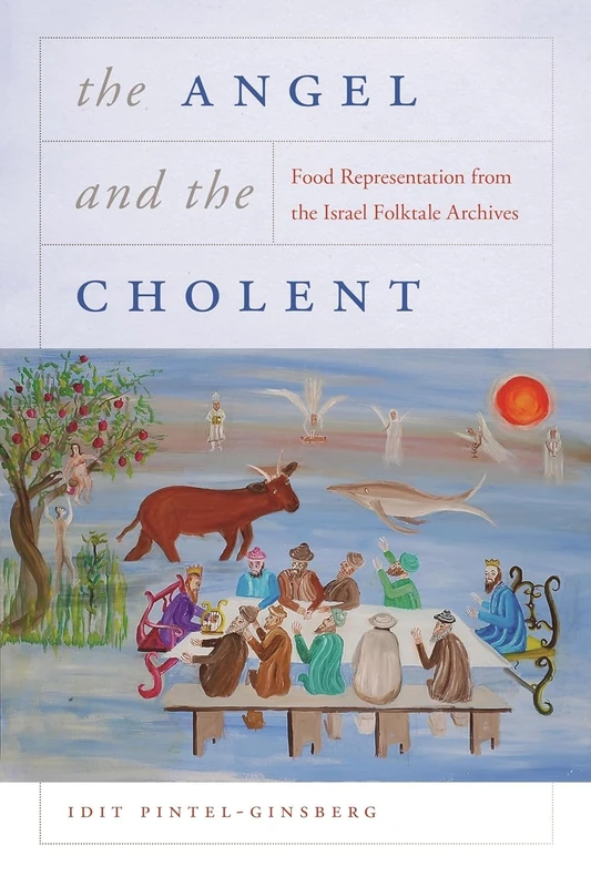 The Angel and the Cholent: Food Representation from the Israel Folktale Archives (Raphael Patai Series in Jewish Folklore and Anthropology)