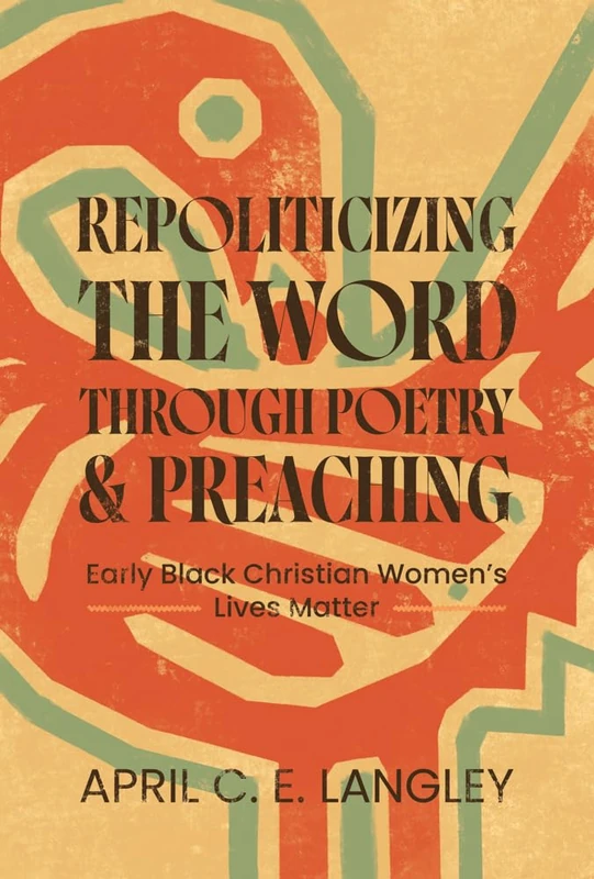 Repoliticizing the Word Through Poetry and Preaching: Early Black Christian Women's Lives Matter (African American Life)
