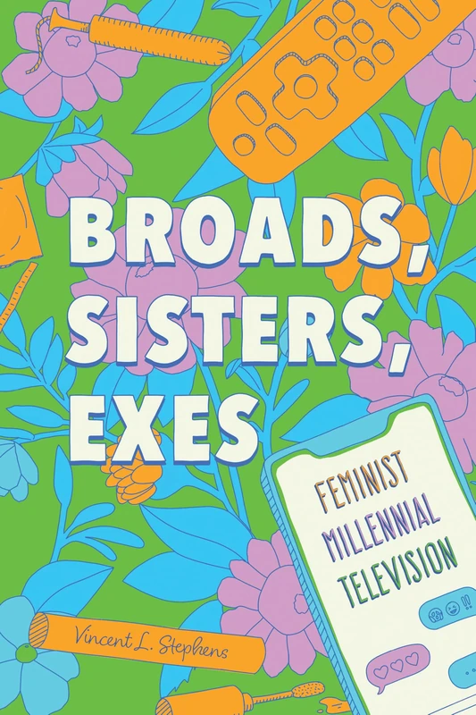 Broads, Sisters, Exes: Feminist Millennial Television (Contemporary Approaches to Film and Media Studies)
