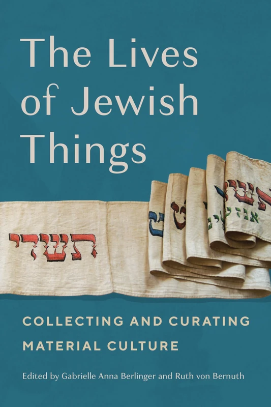 The Lives of Jewish Things: Collecting and Curating Material Culture (Raphael Patai Series in Jewish Folklore and Anthropology)