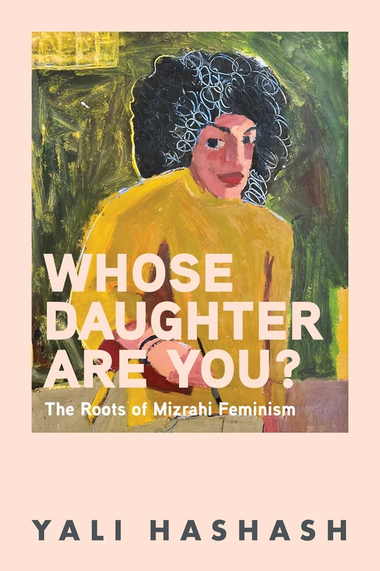 Whose Daughter Are You?: The Roots of Mizrahi Feminism (Darom: Global South Perspectives in Jewish Studies)