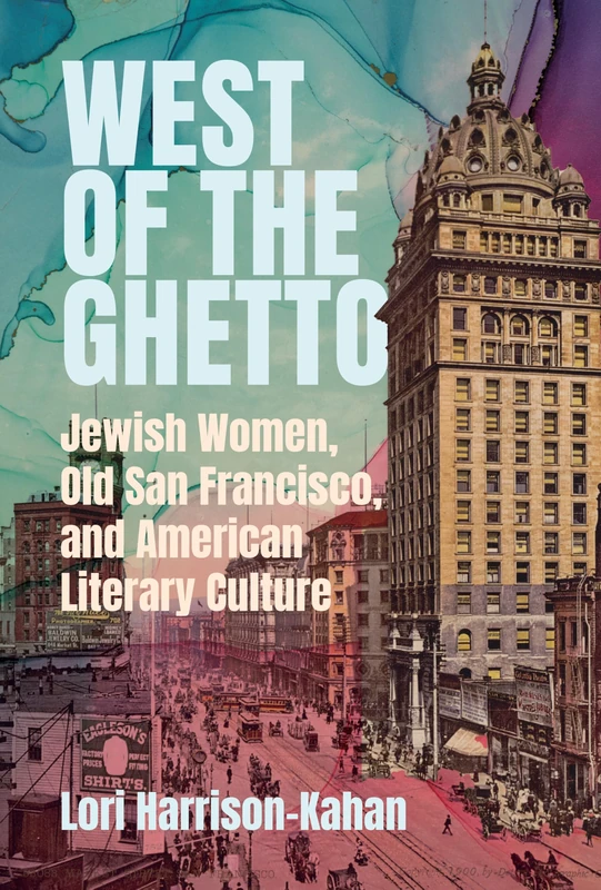 West of the Ghetto: Jewish Women, Old San Francisco, and American Literary Culture