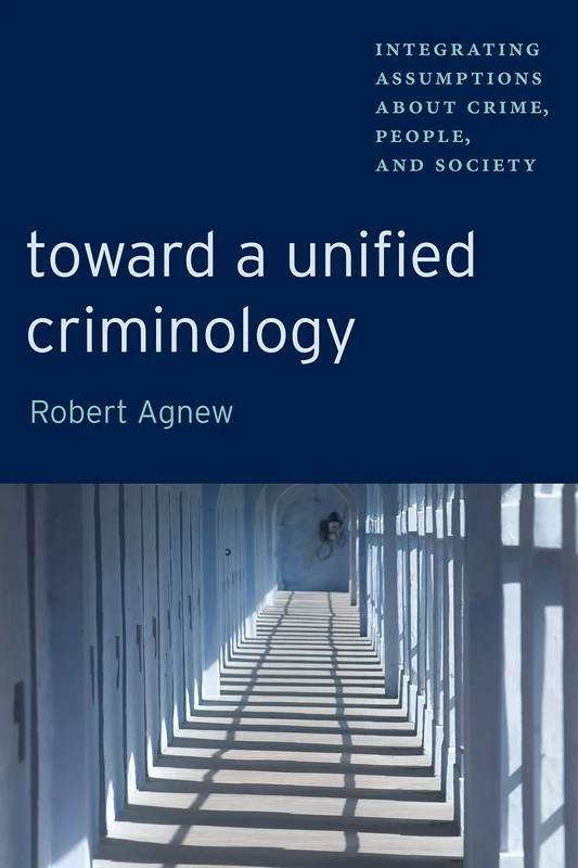 Toward a Unified Criminology: Integrating Assumptions about Crime, People and Society: 1 (New Perspectives in Crime, Deviance, and Law)