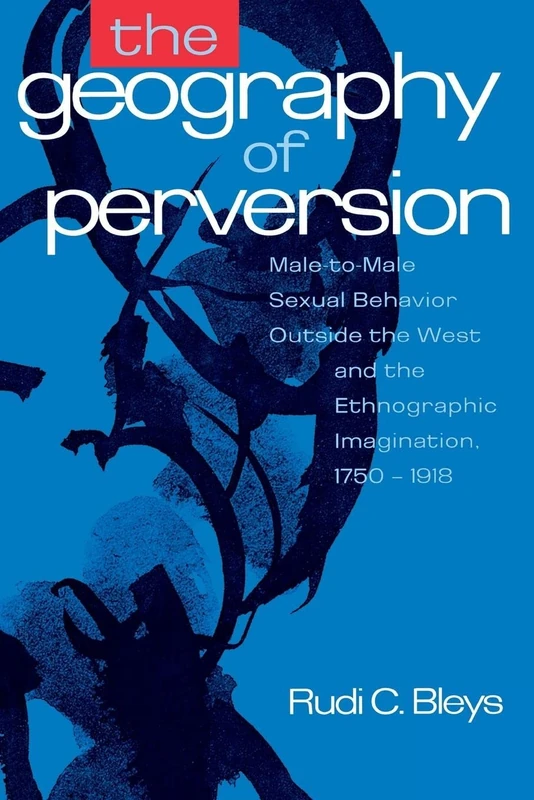 The Geography of Perversion: Male-to-Male Sexual Behavior Outside the West and the Ethnographic Imagination, 1750-1918