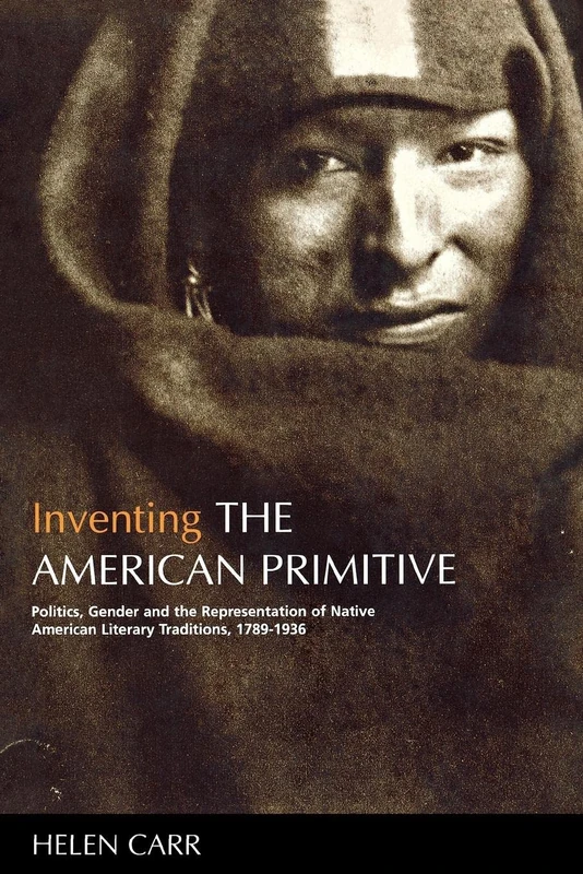 Inventing the American Primitive: Politics, Gender and the Representation of Native American Literary Traditions, 1789-1936