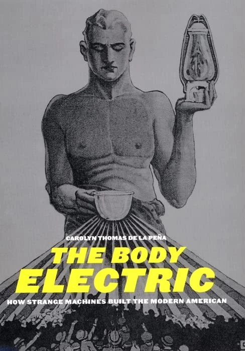 The Body Electric: How Strange Machines Built the Modern American: 11 (American History and Culture)