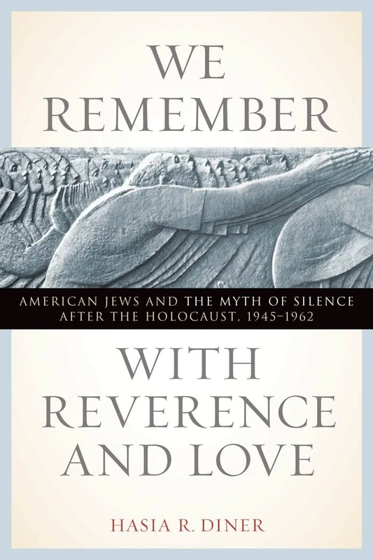 We Remember with Reverence and Love: American Jews and the Myth of Silence after the Holocaust, 1945-1962: 15 (Goldstein-Goren Series in American Jewish History)
