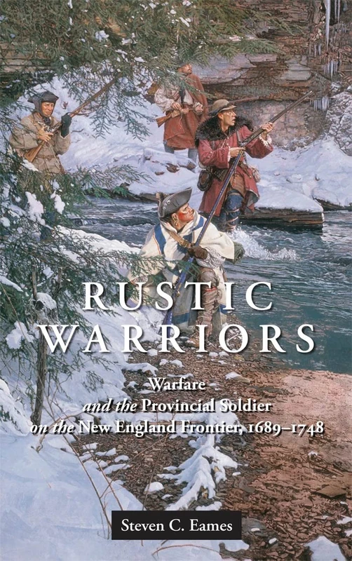 Rustic Warriors: Warfare and the Provincial Soldier on the New England Frontier, 1689-1748: 10 (Warfare and Culture)