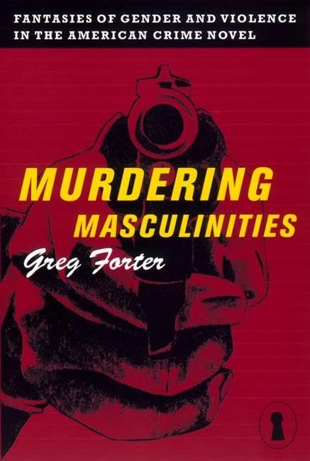 Murdering Masculinities: Fantasies of Gender and Violence in the American Crime Novel: 44 (Sexual Cultures)