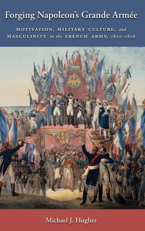 Forging Napoleon's Grande Armée: Motivation, Military Culture, and Masculinity in the French Army, 1800-1808: 7 (Warfare and Culture) - Image 1