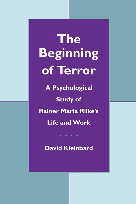 The Beginning of Terror: A Psychological Study of Rainer Maria Rilke's Life and Work: 0001 (Literature and Psychoanalysis)
