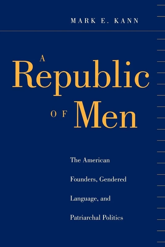 A Republic of Men: The American Founders, Gendered Language, and Patriarchal Politics (Open Access Lib and Hc)
