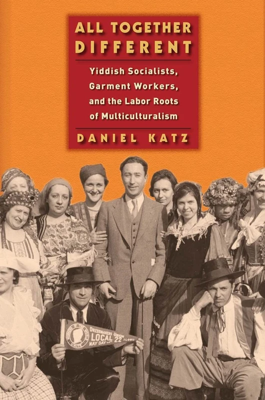 All Together Different: Yiddish Socialists, Garment Workers, and the Labor Roots of Multiculturalism: 1 (Goldstein-Goren Series in American Jewish History)