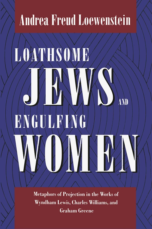 Loathsome Jews and Engulfing Women: Metaphors of Projection in the Works of Wyndham Lewis, Charles Williams, and Graham Greene: 4 (Literature and Psychoanalysis)