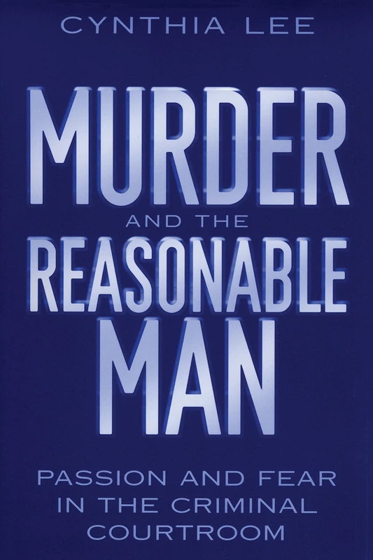 Murder and the Reasonable Man: Passion and Fear in the Criminal Courtroom: 37 (Critical America)