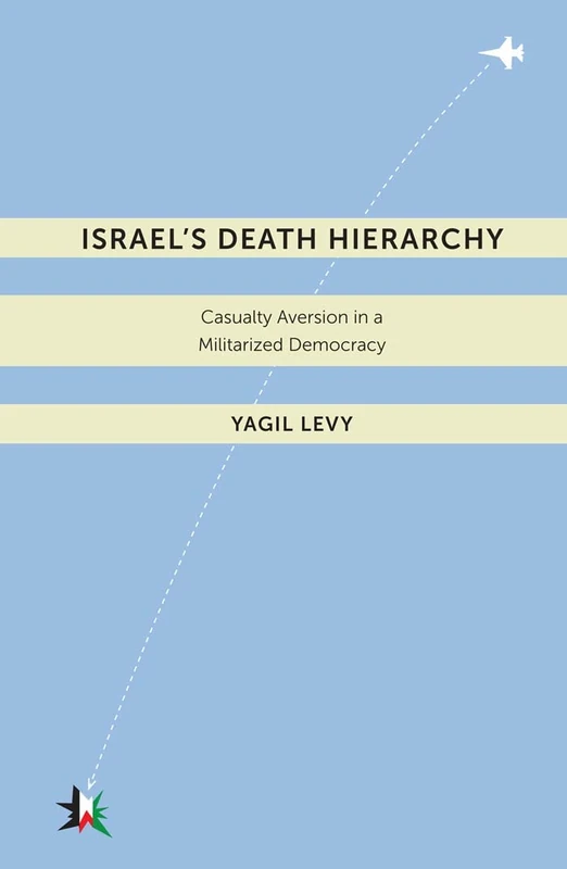Israel’s Death Hierarchy: Casualty Aversion in a Militarized Democracy: 4 (Warfare and Culture)
