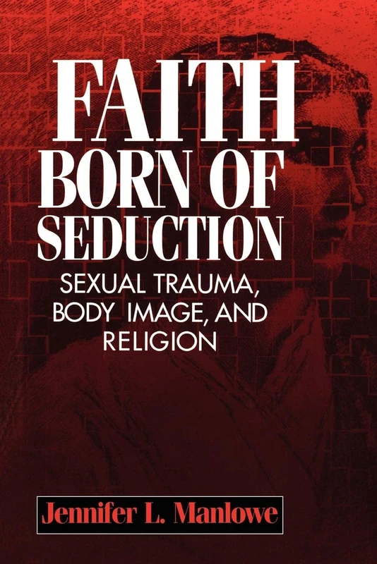 Faith Born of Seduction: Sexual Trauma, Body Image, and Religion (Open Access Lib and Hc)
