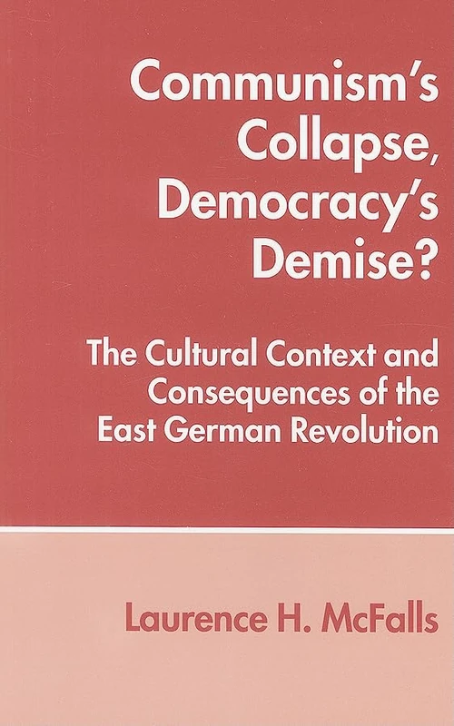 Communism's Collapse, Democracy's Demise?: The Cultural Context and Consequences of the East German Revolution
