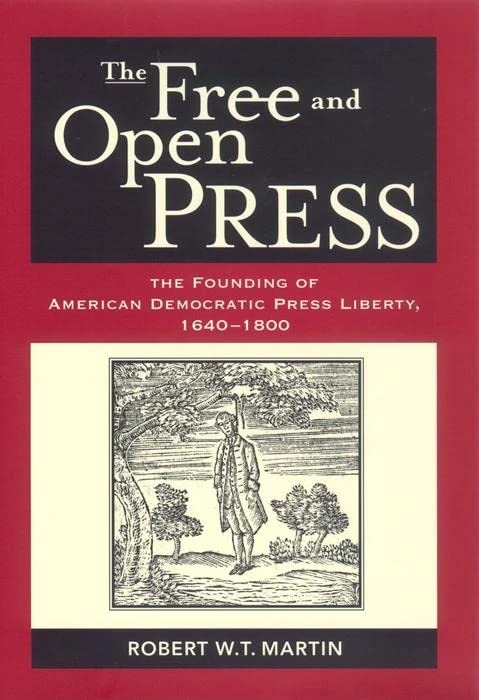 The Free and Open Press: The Founding of American Democratic Press Liberty, 1640-1800