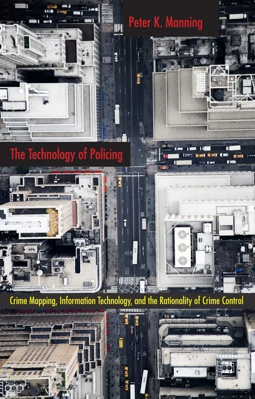 The Technology of Policing: Crime Mapping, Information Technology, and the Rationality of Crime Control: 4 (New Perspectives in Crime, Deviance, and Law)