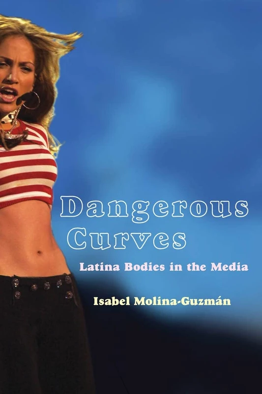 Dangerous Curves: Latina Bodies in the Media: 5 (Critical Cultural Communication)