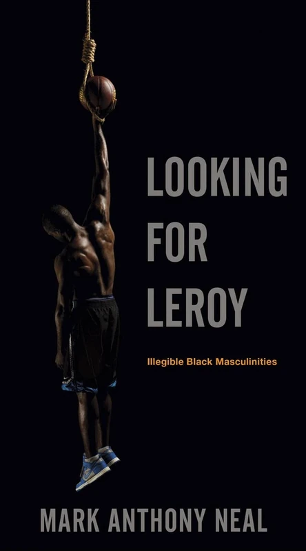 Looking for Leroy: Illegible Black Masculinities: 4 (Postmillennial Pop)