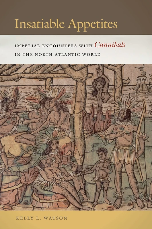 Insatiable Appetites: Imperial Encounters with Cannibals in the North Atlantic World: 14 (Early American Places)